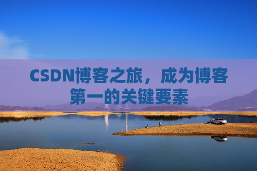 CSDN博客之旅,成为博客第一的关键要素